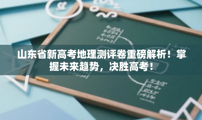 山东省新高考地理测评卷重磅解析!掌握未来趋势,决胜高考! 山东省新高考地理测评卷重磅解析!掌握未来趋势,决胜高考!