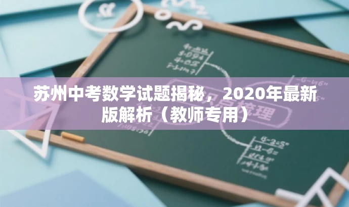苏州中考数学试题揭秘,2020年最新版解析(教师专用) 苏州中考数学试题揭秘,2020年最新版解析(教师专用)