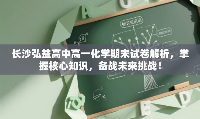 长沙弘益高中高一化学期末试卷解析,掌握核心知识,备战未来挑战! 长沙弘益高中高一化学期末试卷解析,掌握核心知识,备战未来挑战!
