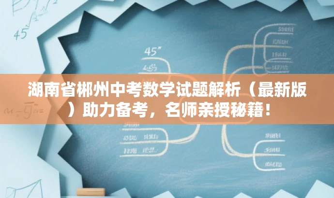 湖南省郴州中考数学试题解析(最新版)助力备考,名师亲授秘籍! 湖南省郴州中考数学试题解析(最新版)助力备考,名师亲授秘籍!