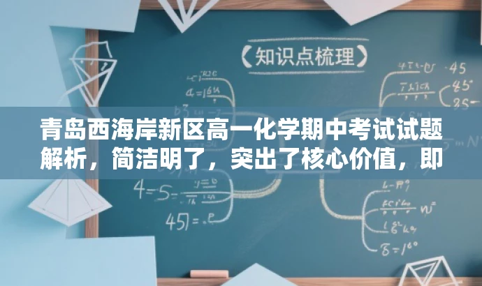 青岛西海岸新区高一化学期中考试试题解析,简洁明了,突出了核心价值,即针对山东省青岛市西海岸新区的高一学生,并强调了期中考试化学试题的解析,能够吸引目标人群的注意力。 青岛西海岸新区高一化学期中考试试题解析,简洁明了,突出了核心价值,即针对山东省青岛市西海岸新区的高一学生,并强调了期中考试化学试题的解析,能够吸引目标人群的注意力。