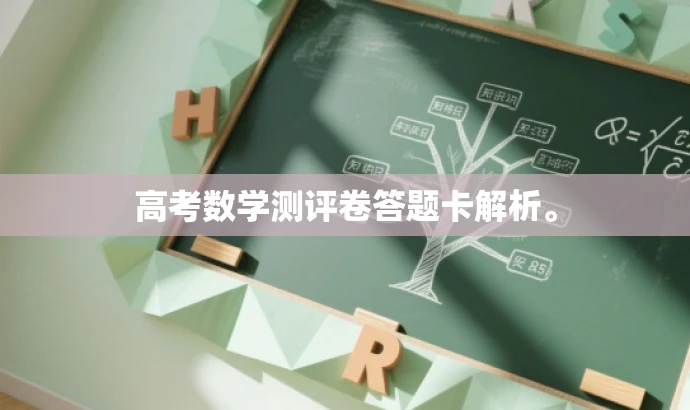 高考数学测评卷答题卡解析。 高考数学测评卷答题卡解析。