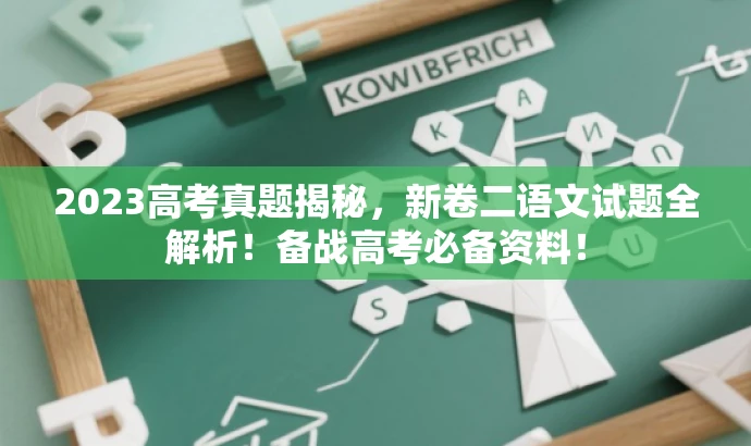 2023高考真题揭秘,新卷二语文试题全解析!备战高考必备资料! 2023高考真题揭秘,新卷二语文试题全解析!备战高考必备资料!