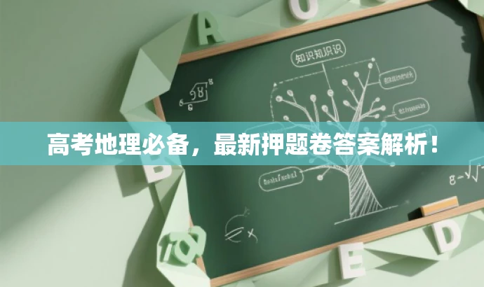 高考地理必备,最新押题卷答案解析! 高考地理必备,最新押题卷答案解析!