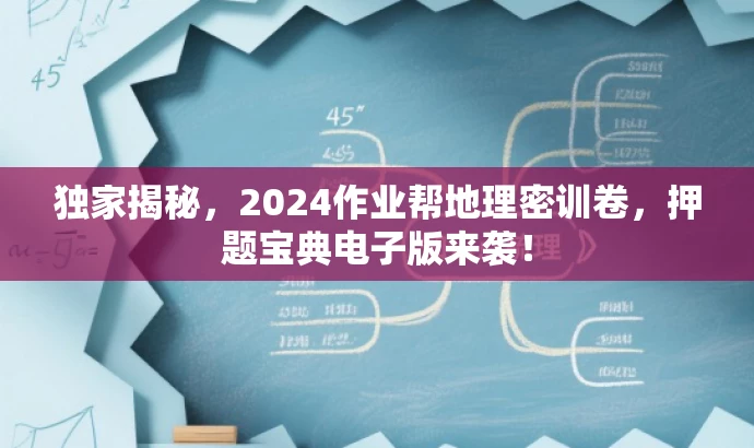 独家揭秘,2024作业帮地理密训卷,押题宝典电子版来袭! 独家揭秘,2024作业帮地理密训卷,押题宝典电子版来袭!