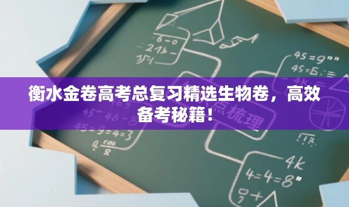 衡水金卷高考总复习精选生物卷,高效备考秘籍! 衡水金卷高考总复习精选生物卷,高效备考秘籍!