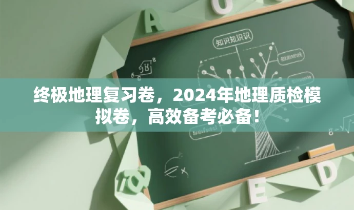 终极地理复习卷,2024年地理质检模拟卷,高效备考必备! 终极地理复习卷,2024年地理质检模拟卷,高效备考必备!