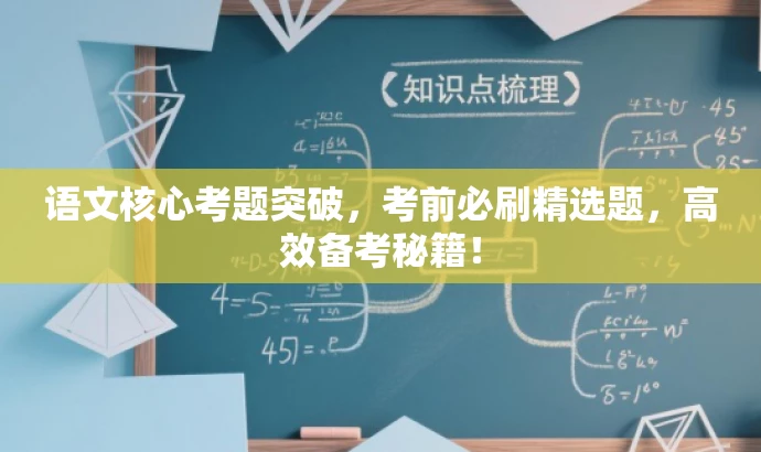 语文核心考题突破,考前必刷精选题,高效备考秘籍! 语文核心考题突破,考前必刷精选题,高效备考秘籍!