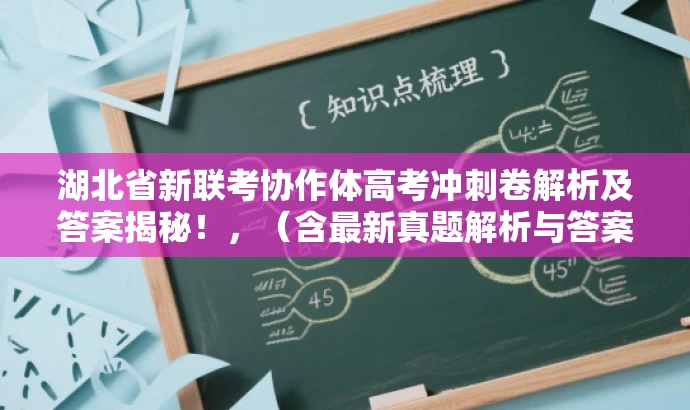 湖北省新联考协作体高考冲刺卷解析及答案揭秘!,(含最新真题解析与答案) 湖北省新联考协作体高考冲刺卷解析及答案揭秘!,(含最新真题解析与答案)