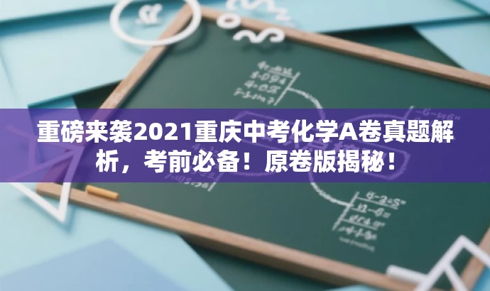 重磅来袭2021重庆中考化学A卷真题解析,考前必备!原卷版揭秘! 重磅来袭2021重庆中考化学A卷真题解析,考前必备!原卷版揭秘!