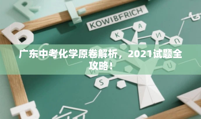 广东中考化学原卷解析,2021试题全攻略! 广东中考化学原卷解析,2021试题全攻略!