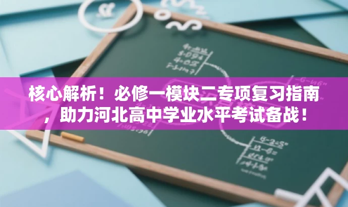 核心解析！必修一模块二专项复习指南，助力河北高中学业水平考试备战！