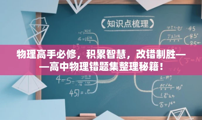 物理高手必修,积累智慧,改错制胜——高中物理错题集整理秘籍! 物理高手必修,积累智慧,改错制胜——高中物理错题集整理秘籍!