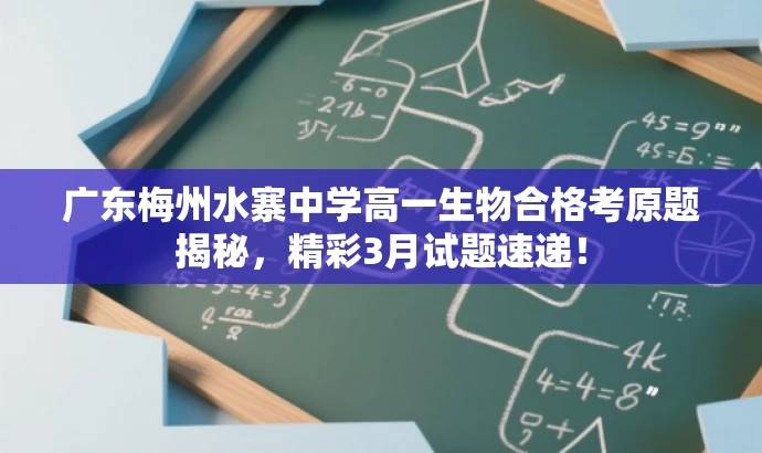 广东梅州水寨中学高一生物合格考原题揭秘,精彩3月试题速递! 广东梅州水寨中学高一生物合格考原题揭秘,精彩3月试题速递!
