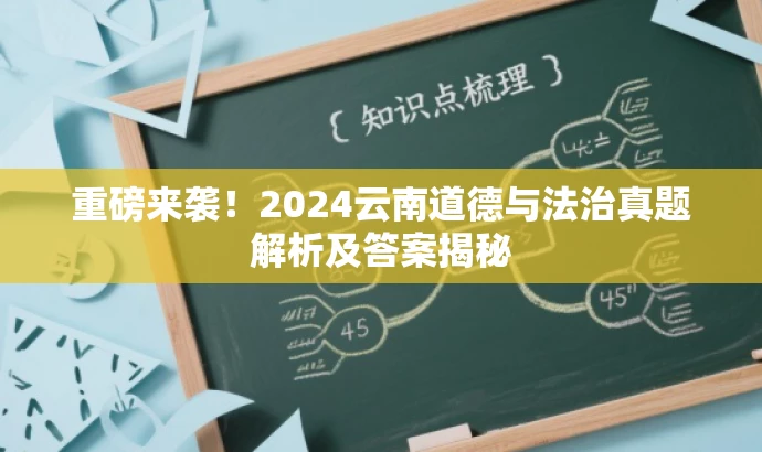 重磅来袭!2024云南道德与法治真题解析及答案揭秘 重磅来袭!2024云南道德与法治真题解析及答案揭秘