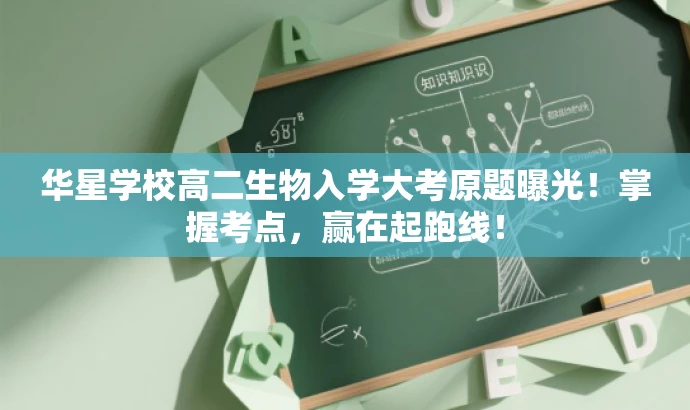 华星学校高二生物入学大考原题曝光！掌握考点，赢在起跑线！