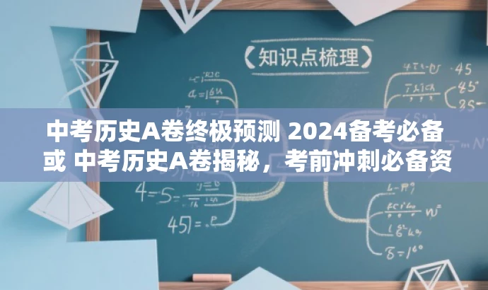 中考历史A卷终极预测 2024备考必备 或 中考历史A卷揭秘,考前冲刺必备资料。 中考历史A卷终极预测 2024备考必备 或 中考历史A卷揭秘,考前冲刺必备资料。