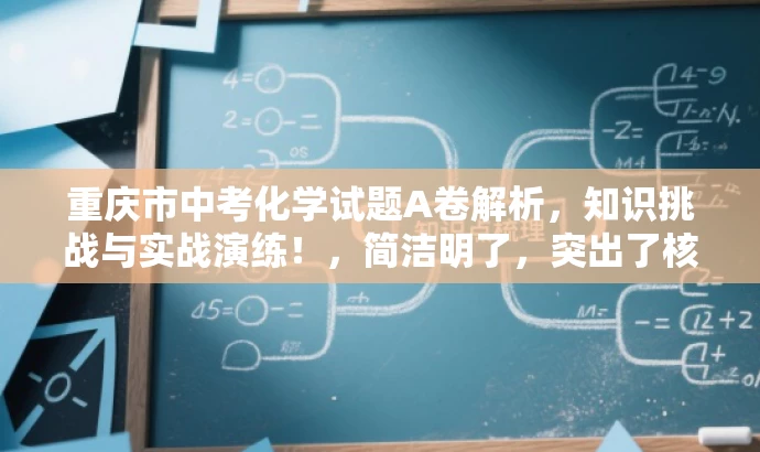 重庆市中考化学试题A卷解析,知识挑战与实战演练!,简洁明了,突出了核心价值和实战演练的特点,同时语言有吸引力,能够吸引目标人群的注意力。 重庆市中考化学试题A卷解析,知识挑战与实战演练!,简洁明了,突出了核心价值和实战演练的特点,同时语言有吸引力,能够吸引目标人群的注意力。