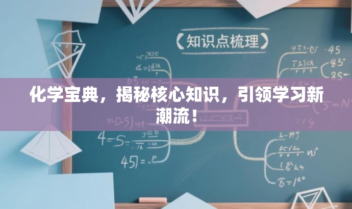 化学宝典,揭秘核心知识,引领学习新潮流! 化学宝典,揭秘核心知识,引领学习新潮流!