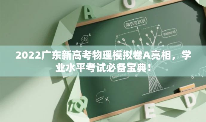 2022广东新高考物理模拟卷A亮相,学业水平考试必备宝典! 2022广东新高考物理模拟卷A亮相,学业水平考试必备宝典!