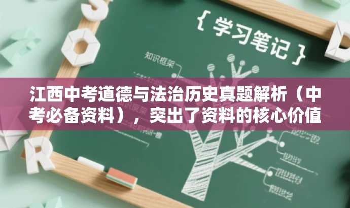 江西中考道德与法治历史真题解析(中考必备资料),突出了资料的核心价值(中考必备资料),同时使用了简洁的语言来吸引目标人群的注意力。 江西中考道德与法治历史真题解析(中考必备资料),突出了资料的核心价值(中考必备资料),同时使用了简洁的语言来吸引目标人群的注意力。