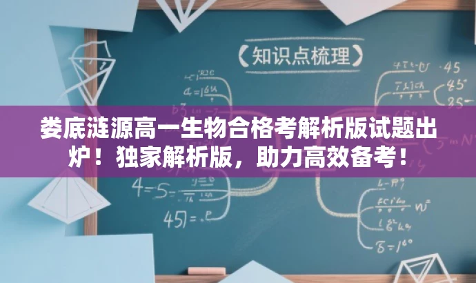 娄底涟源高一生物合格考解析版试题出炉!独家解析版,助力高效备考! 娄底涟源高一生物合格考解析版试题出炉!独家解析版,助力高效备考!