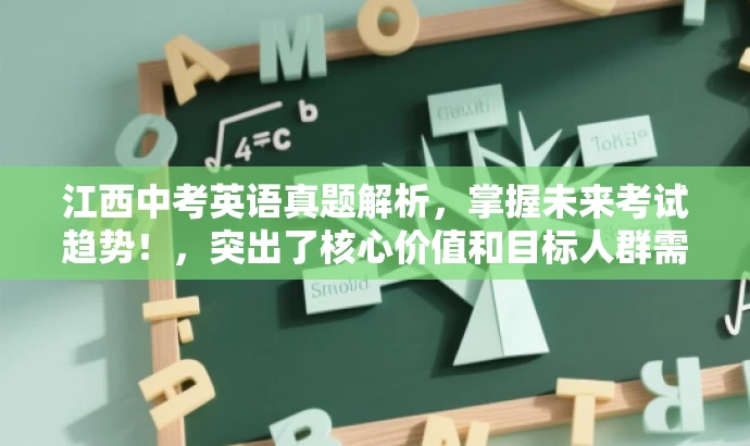 江西中考英语真题解析,掌握未来考试趋势!,突出了核心价值和目标人群需求,语言简洁明了,具有吸引力。 江西中考英语真题解析,掌握未来考试趋势!,突出了核心价值和目标人群需求,语言简洁明了,具有吸引力。