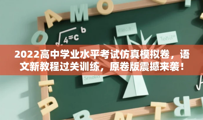 2022高中学业水平考试仿真模拟卷,语文新教程过关训练,原卷版震撼来袭! 2022高中学业水平考试仿真模拟卷,语文新教程过关训练,原卷版震撼来袭!