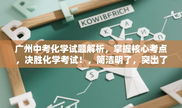 广州中考化学试题解析,掌握核心考点,决胜化学考试!,简洁明了,突出了中考化学试题的核心价值,同时使用了有吸引力的语言来吸引目标人群的注意力。 广州中考化学试题解析,掌握核心考点,决胜化学考试!,简洁明了,突出了中考化学试题的核心价值,同时使用了有吸引力的语言来吸引目标人群的注意力。