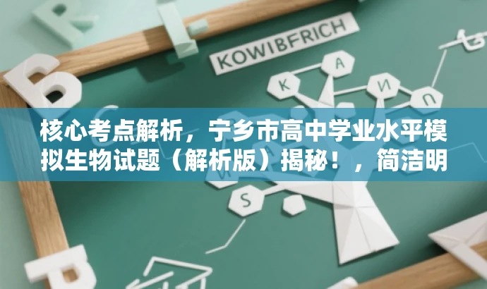 核心考点解析,宁乡市高中学业水平模拟生物试题(解析版)揭秘!,简洁明了,突出了核心价值和目标人群需求,同时使用了吸引眼球的词汇和句式,能够引起潜在受众的兴趣和好奇心。 核心考点解析,宁乡市高中学业水平模拟生物试题(解析版)揭秘!,简洁明了,突出了核心价值和目标人群需求,同时使用了吸引眼球的词汇和句式,能够引起潜在受众的兴趣和好奇心。