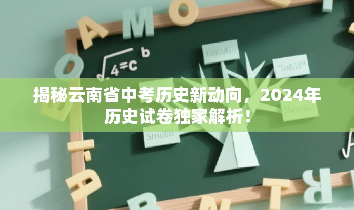 揭秘云南省中考历史新动向,2024年历史试卷独家解析! 揭秘云南省中考历史新动向,2024年历史试卷独家解析!