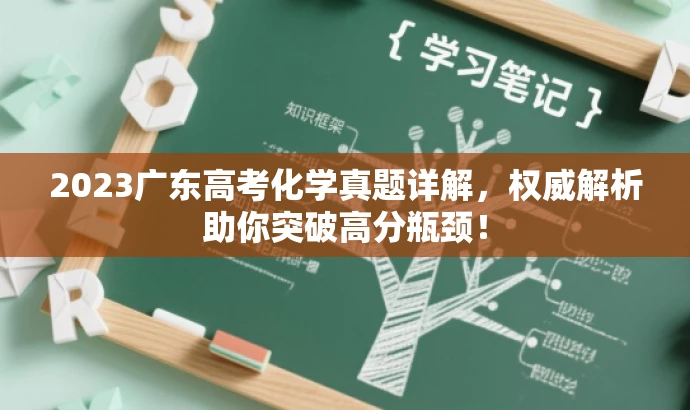 2023广东高考化学真题详解,权威解析助你突破高分瓶颈! 2023广东高考化学真题详解,权威解析助你突破高分瓶颈!