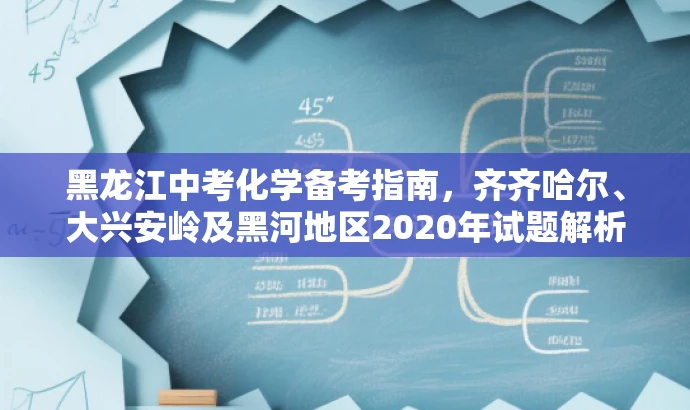 黑龙江中考化学备考指南,齐齐哈尔、大兴安岭及黑河地区2020年试题解析 黑龙江中考化学备考指南,齐齐哈尔、大兴安岭及黑河地区2020年试题解析