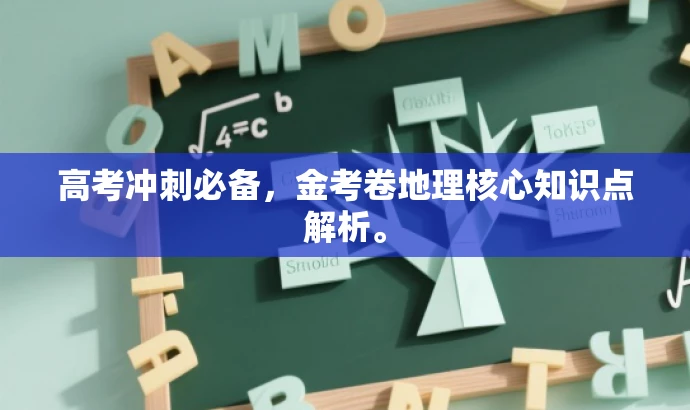高考冲刺必备,金考卷地理核心知识点解析。 高考冲刺必备,金考卷地理核心知识点解析。