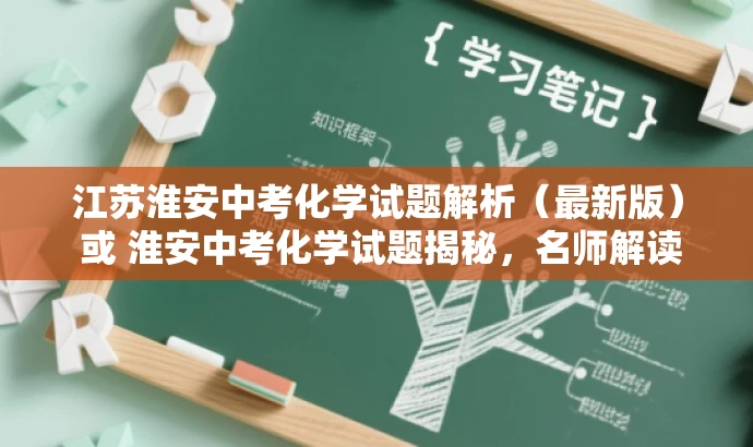 江苏淮安中考化学试题解析(最新版) 或 淮安中考化学试题揭秘,名师解读版。 江苏淮安中考化学试题解析(最新版) 或 淮安中考化学试题揭秘,名师解读版。