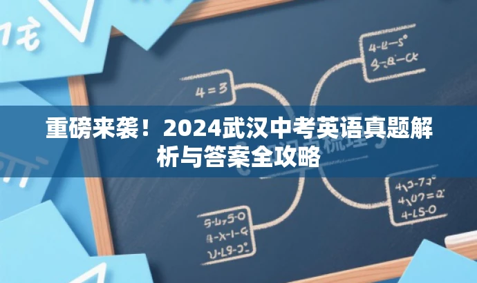 重磅来袭!2024武汉中考英语真题解析与答案全攻略 重磅来袭!2024武汉中考英语真题解析与答案全攻略
