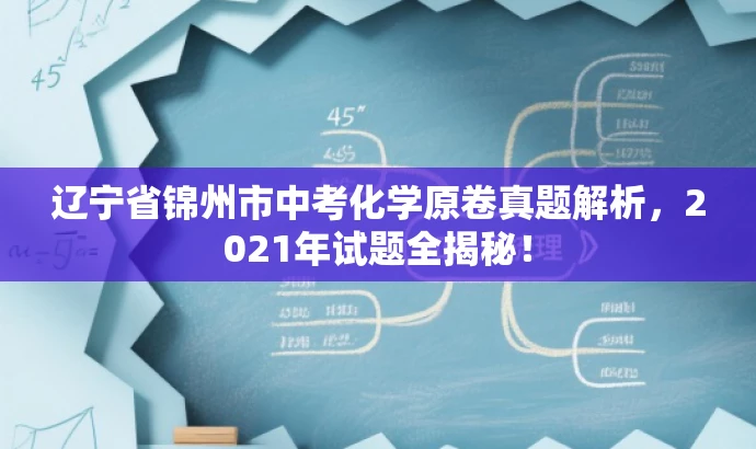 辽宁省锦州市中考化学原卷真题解析,2021年试题全揭秘! 辽宁省锦州市中考化学原卷真题解析,2021年试题全揭秘!
