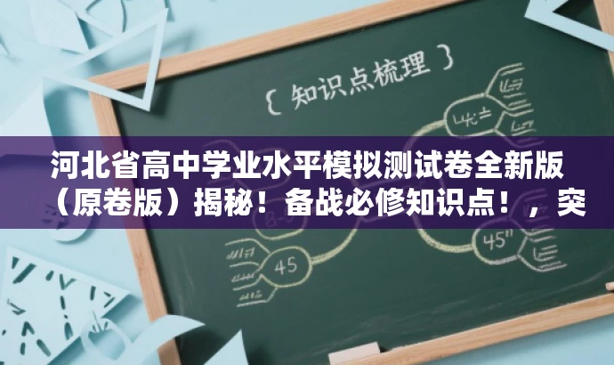 河北省高中学业水平模拟测试卷全新版(原卷版)揭秘!备战必修知识点!,突出了模拟测试卷的原版特点,同时强调了备战必修知识点的重要性,语言简洁且具有吸引力。 河北省高中学业水平模拟测试卷全新版(原卷版)揭秘!备战必修知识点!,突出了模拟测试卷的原版特点,同时强调了备战必修知识点的重要性,语言简洁且具有吸引力。