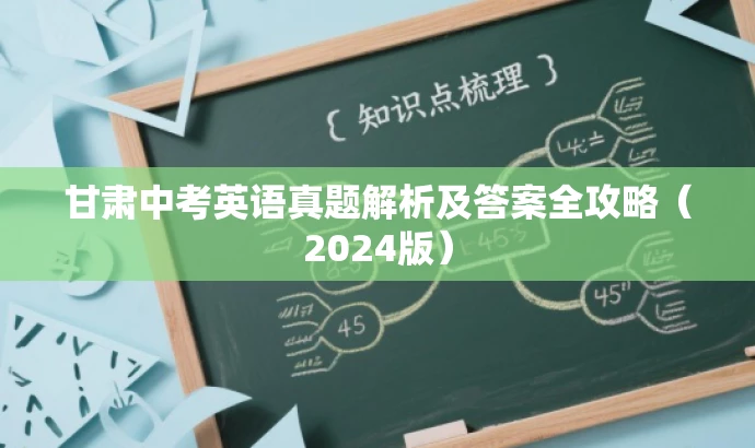 甘肃中考英语真题解析及答案全攻略(2024版) 甘肃中考英语真题解析及答案全攻略(2024版)