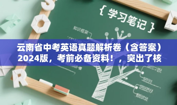 云南省中考英语真题解析卷（含答案） 2024版，考前必备资料！，突出了核心价值和目标人群需求，同时语言简洁、有吸引力，符合营销效果的要求。