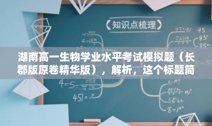 湖南高一生物学业水平考试模拟题（长郡版原卷精华版），解析，这个标题简洁明了，突出了核心价值和目标人群需求，同时使用了具有吸引力的语言，能够吸引考生和家长们的关注。