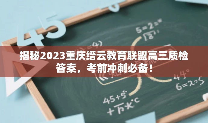 揭秘2023重庆缙云教育联盟高三质检答案,考前冲刺必备! 揭秘2023重庆缙云教育联盟高三质检答案,考前冲刺必备!