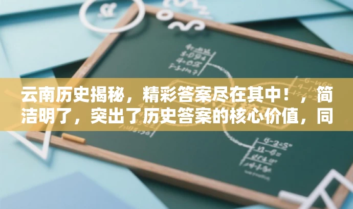 云南历史揭秘，精彩答案尽在其中！，简洁明了，突出了历史答案的核心价值，同时具有一定的吸引力，能够引起读者的兴趣。