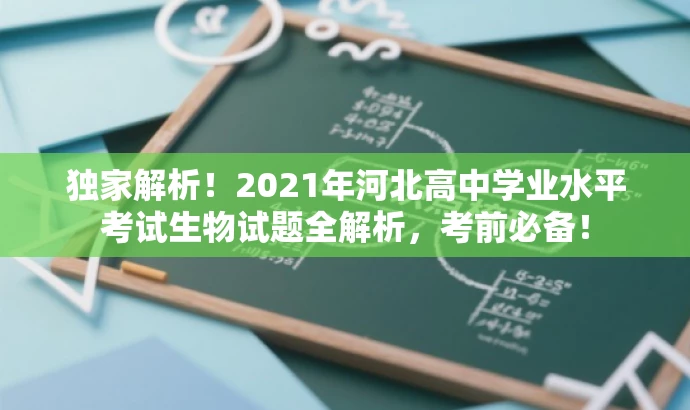 独家解析!2021年河北高中学业水平考试生物试题全解析,考前必备! 独家解析!2021年河北高中学业水平考试生物试题全解析,考前必备!