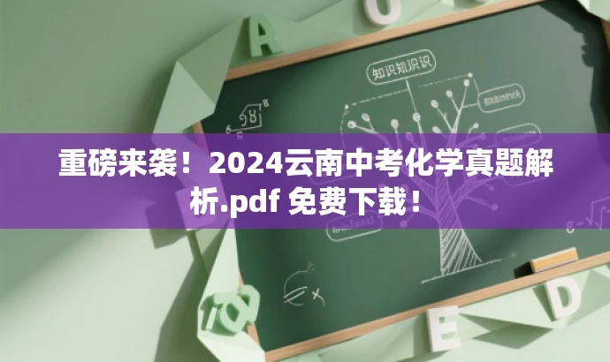 重磅来袭!2024云南中考化学真题解析.pdf 免费下载! 重磅来袭!2024云南中考化学真题解析.pdf 免费下载!