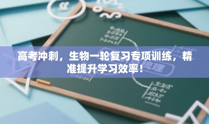 高考冲刺,生物一轮复习专项训练,精准提升学习效率! 高考冲刺,生物一轮复习专项训练,精准提升学习效率!