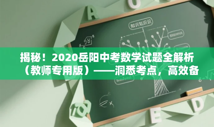 揭秘!2020岳阳中考数学试题全解析(教师专用版)——洞悉考点,高效备考 揭秘!2020岳阳中考数学试题全解析(教师专用版)——洞悉考点,高效备考