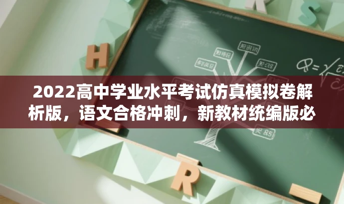 2022高中学业水平考试仿真模拟卷解析版,语文合格冲刺,新教材统编版必备! 2022高中学业水平考试仿真模拟卷解析版,语文合格冲刺,新教材统编版必备!