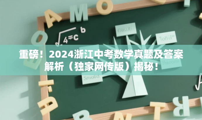 重磅!2024浙江中考数学真题及答案解析(独家网传版)揭秘! 重磅!2024浙江中考数学真题及答案解析(独家网传版)揭秘!