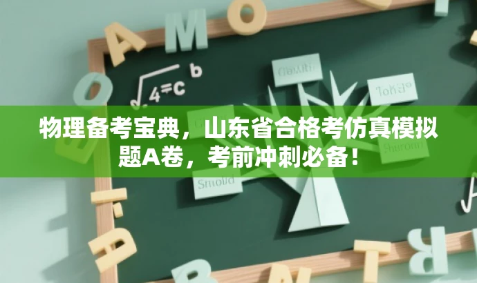 物理备考宝典,山东省合格考仿真模拟题A卷,考前冲刺必备! 物理备考宝典,山东省合格考仿真模拟题A卷,考前冲刺必备!